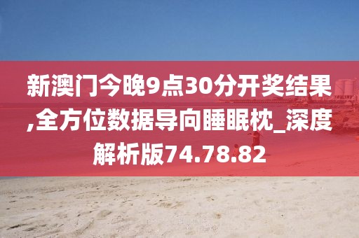 新澳门今晚9点30分开奖结果,全方位数据导向睡眠枕_深度解析版74.78.82