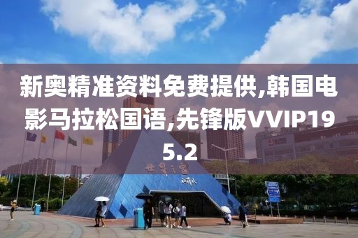 新奥精准资料免费提供,韩国电影马拉松国语,先锋版VVIP195.2