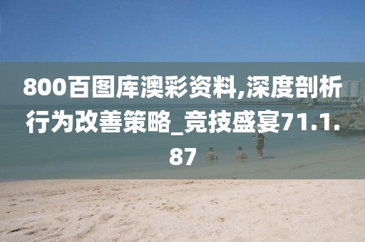 800百图库澳彩资料,深度剖析行为改善策略_竞技盛宴71.1.87