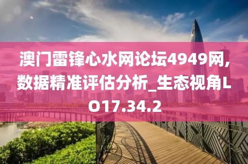 澳门雷锋心水网论坛4949网,数据精准评估分析_生态视角LO17.34.2