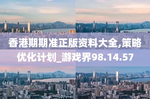香港期期准正版资料大全,策略优化计划_游戏界98.14.57