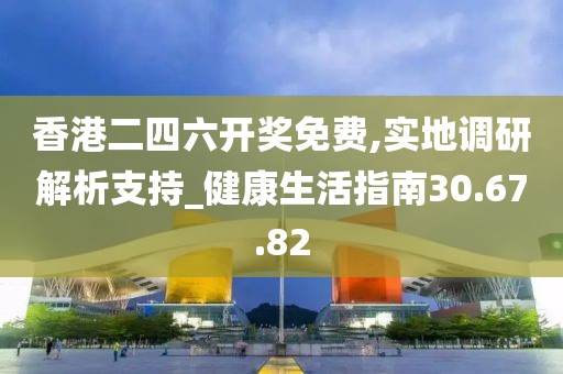 香港二四六开奖免费,实地调研解析支持_健康生活指南30.67.82