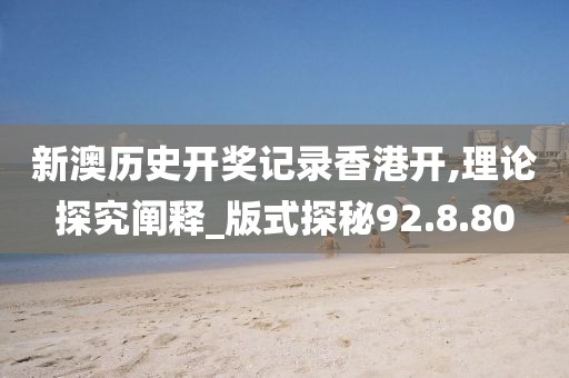 新澳历史开奖记录香港开,理论探究阐释_版式探秘92.8.80