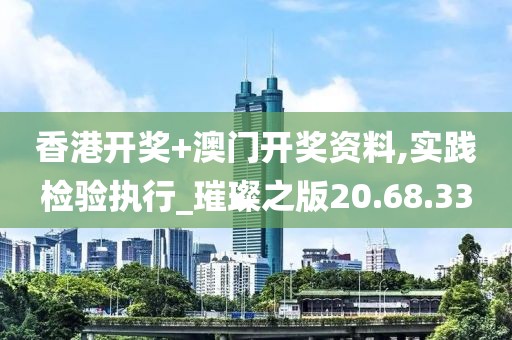 香港开奖+澳门开奖资料,实践检验执行_璀璨之版20.68.33