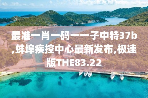 最准一肖一码一一子中特37b,蚌埠疾控中心最新发布,极速版THE83.22