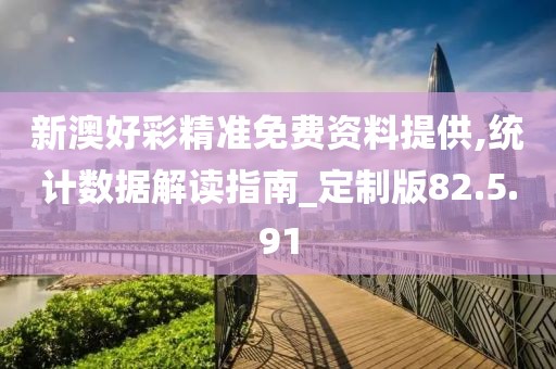 新澳好彩精准免费资料提供,统计数据解读指南_定制版82.5.91