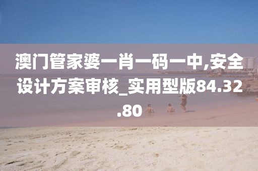 澳门管家婆一肖一码一中,安全设计方案审核_实用型版84.32.80