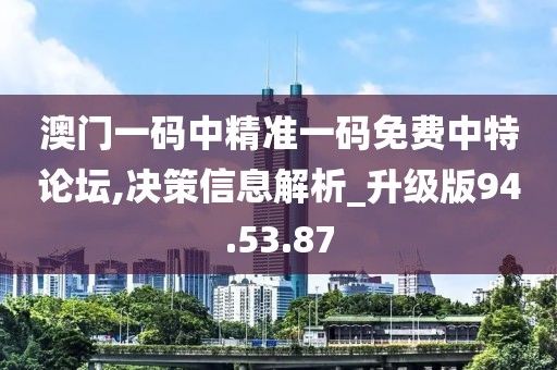 澳门一码中精准一码免费中特论坛,决策信息解析_升级版94.53.87