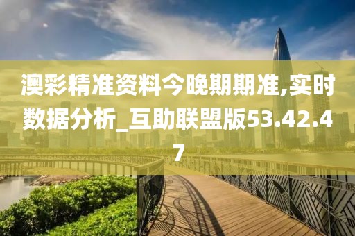 澳彩精准资料今晚期期准,实时数据分析_互助联盟版53.42.47