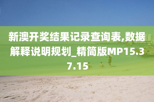 新澳开奖结果记录查询表,数据解释说明规划_精简版MP15.37.15