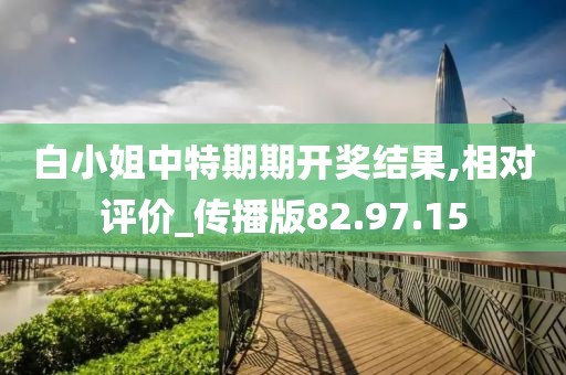 白小姐中特期期开奖结果,相对评价_传播版82.97.15