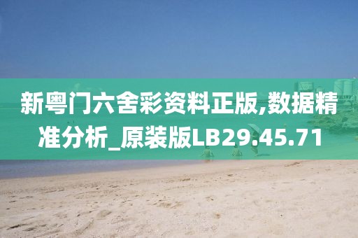新粤门六舍彩资料正版,数据精准分析_原装版LB29.45.71