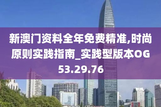 新澳门资料全年免费精准,时尚原则实践指南_实践型版本OG53.29.76
