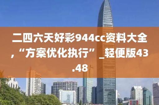 二四六天好彩944cc资料大全,“方案优化执行”_轻便版43.48