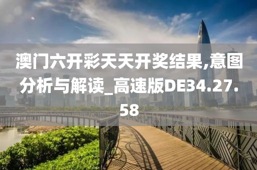 澳门六开彩天天开奖结果,意图分析与解读_高速版DE34.27.58