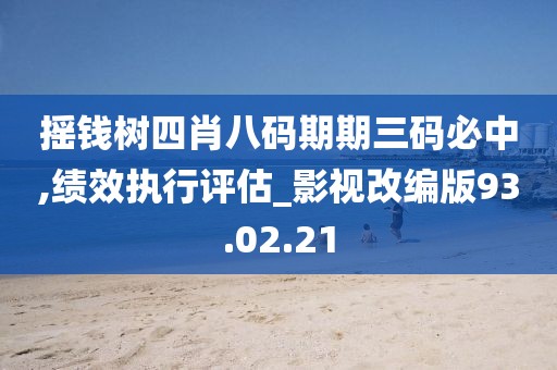 摇钱树四肖八码期期三码必中,绩效执行评估_影视改编版93.02.21