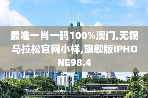最准一肖一码100%澳门,无锡马拉松官网小样,旗舰版IPHONE98.4