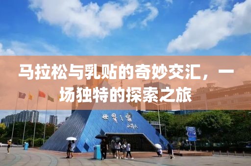 马拉松与乳贴的奇妙交汇，一场独特的探索之旅