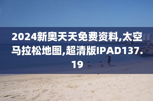 2024新奥天天免费资料,太空马拉松地图,超清版IPAD137.19