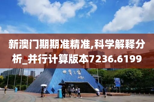 新澳门期期准精准,科学解释分析_并行计算版本7236.6199
