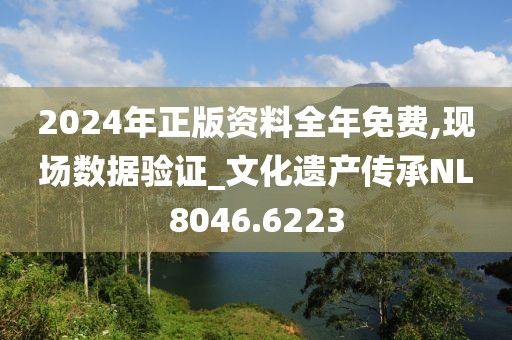 2024年正版资料全年免费,现场数据验证_文化遗产传承NL8046.6223
