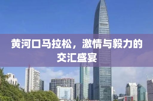 黄河口马拉松，激情与毅力的交汇盛宴
