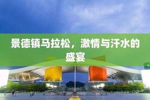 景德镇马拉松，激情与汗水的盛宴