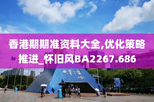 香港期期准资料大全,优化策略推进_怀旧风BA2267.686