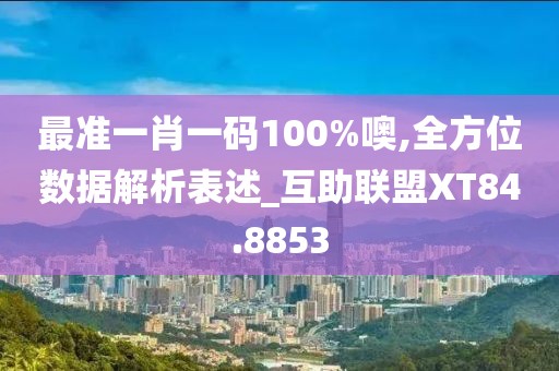最准一肖一码100%噢,全方位数据解析表述_互助联盟XT84.8853