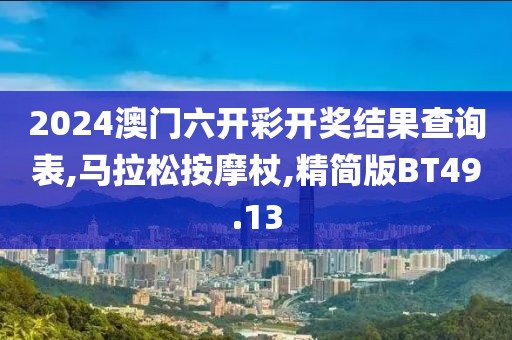 2024澳门六开彩开奖结果查询表,马拉松按摩杖,精简版BT49.13