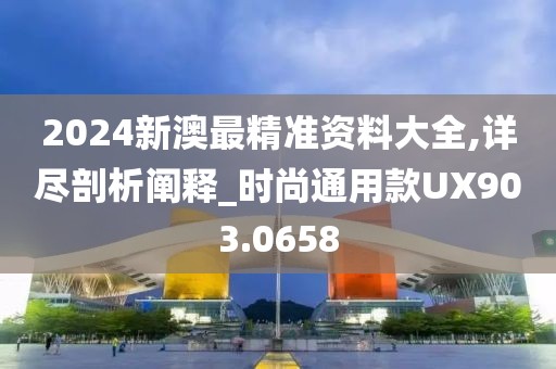 2024新澳最精准资料大全,详尽剖析阐释_时尚通用款UX903.0658