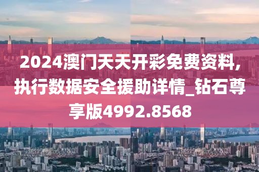 2024澳门天天开彩免费资料,执行数据安全援助详情_钻石尊享版4992.8568