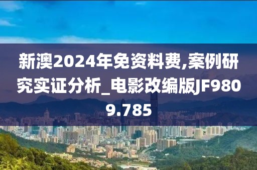 新澳2024年免资料费,案例研究实证分析_电影改编版JF9809.785