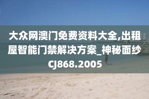大众网澳门免费资料大全,出租屋智能门禁解决方案_神秘面纱CJ868.2005