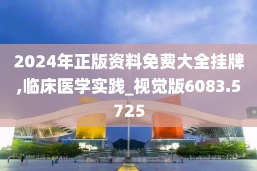 2024年正版资料免费大全挂牌,临床医学实践_视觉版6083.5725