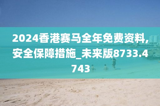 2024香港赛马全年免费资料,安全保障措施_未来版8733.4743