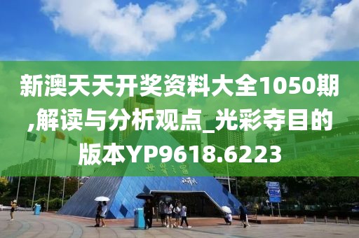 新澳天天开奖资料大全1050期,解读与分析观点_光彩夺目的版本YP9618.6223