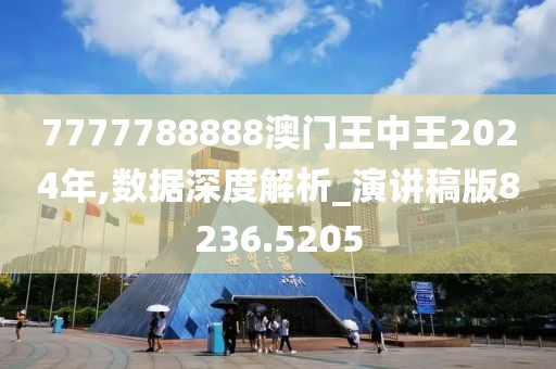 7777788888澳门王中王2024年,数据深度解析_演讲稿版8236.5205