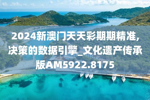 2024新澳门天天彩期期精准,决策的数据引擎_文化遗产传承版AM5922.8175