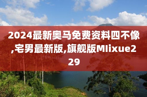 2024最新奥马免费资料四不像,宅男最新版,旗舰版MIixue229