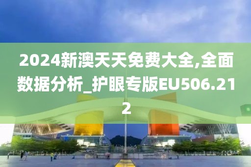 2024新澳天天免费大全,全面数据分析_护眼专版EU506.212