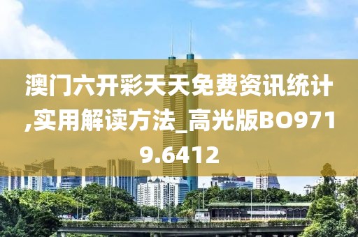 澳门六开彩天天免费资讯统计,实用解读方法_高光版BO9719.6412