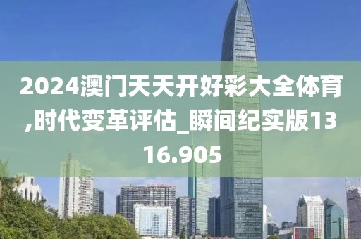 2024澳门天天开好彩大全体育,时代变革评估_瞬间纪实版1316.905