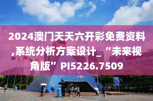 2024澳门天天六开彩免费资料,系统分析方案设计_“未来视角版”PI5226.7509