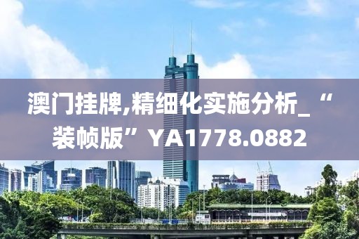 澳门挂牌,精细化实施分析_“装帧版”YA1778.0882
