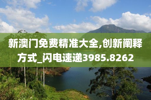 新澳门免费精准大全,创新阐释方式_闪电速递3985.8262