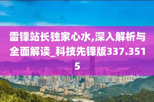 雷锋站长独家心水,深入解析与全面解读_科技先锋版337.3515