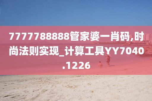 7777788888管家婆一肖码,时尚法则实现_计算工具YY7040.1226