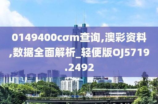 0149400cσm查询,澳彩资料,数据全面解析_轻便版OJ5719.2492