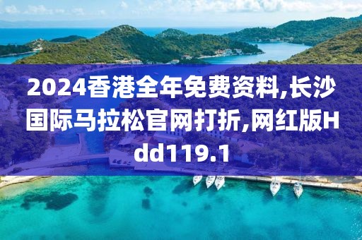 2024香港全年免费资料,长沙国际马拉松官网打折,网红版Hdd119.1
